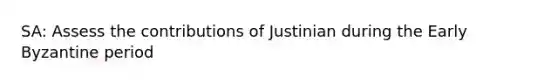 SA: Assess the contributions of Justinian during the Early Byzantine period