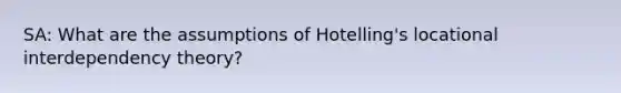 SA: What are the assumptions of Hotelling's locational interdependency theory?