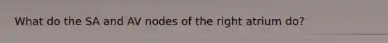 What do the SA and AV nodes of the right atrium do?