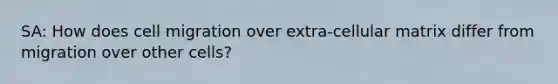 SA: How does cell migration over extra-cellular matrix differ from migration over other cells?
