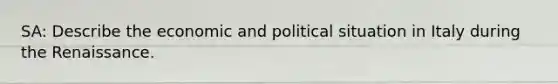 SA: Describe the economic and political situation in Italy during the Renaissance.