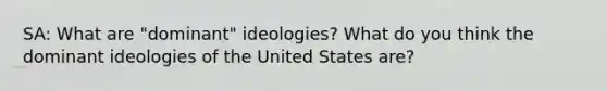 SA: What are "dominant" ideologies? What do you think the dominant ideologies of the United States are?