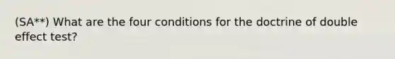 (SA**) What are the four conditions for the doctrine of double effect test?