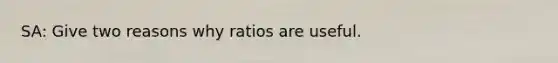 SA: Give two reasons why ratios are useful.