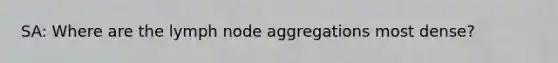 SA: Where are the lymph node aggregations most dense?