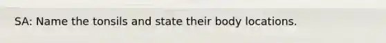 SA: Name the tonsils and state their body locations.