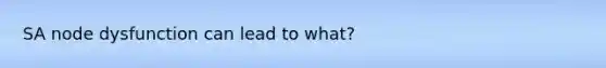 SA node dysfunction can lead to what?