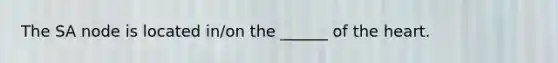 The SA node is located in/on the ______ of the heart.