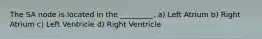 The SA node is located in the _________. a) Left Atrium b) Right Atrium c) Left Ventricle d) Right Ventricle