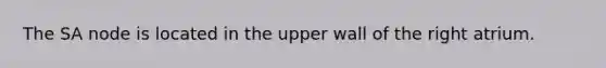 The SA node is located in the upper wall of the right atrium.