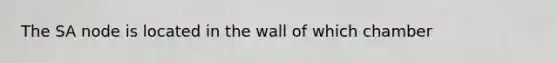 The SA node is located in the wall of which chamber