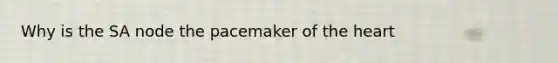 Why is the SA node the pacemaker of <a href='https://www.questionai.com/knowledge/kya8ocqc6o-the-heart' class='anchor-knowledge'>the heart</a>