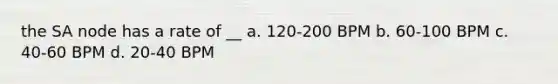 the SA node has a rate of __ a. 120-200 BPM b. 60-100 BPM c. 40-60 BPM d. 20-40 BPM