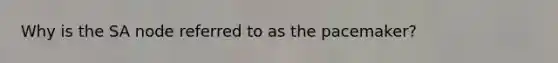 Why is the SA node referred to as the pacemaker?