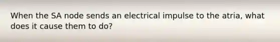 When the SA node sends an electrical impulse to the atria, what does it cause them to do?