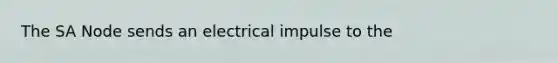 The SA Node sends an electrical impulse to the