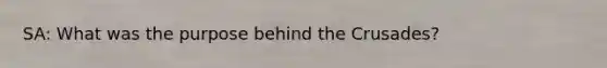 SA: What was the purpose behind the Crusades?