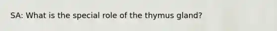 SA: What is the special role of the thymus gland?