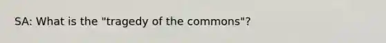 SA: What is the "tragedy of the commons"?