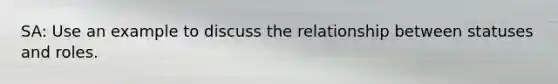 SA: Use an example to discuss the relationship between statuses and roles.
