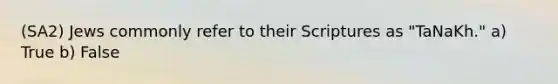 (SA2) Jews commonly refer to their Scriptures as "TaNaKh." a) True b) False