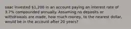 saac invested 1,200 in an account paying an interest rate of 3.7% compounded annually. Assuming no deposits or withdrawals are made, how much money, to the nearest dollar, would be in the account after 20 years?