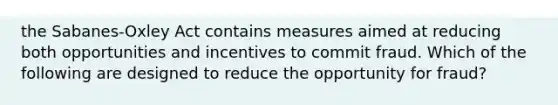 the Sabanes-Oxley Act contains measures aimed at reducing both opportunities and incentives to commit fraud. Which of the following are designed to reduce the opportunity for fraud?