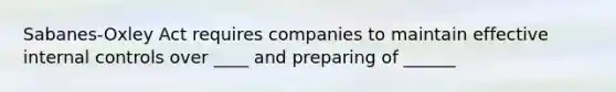 Sabanes-Oxley Act requires companies to maintain effective internal controls over ____ and preparing of ______