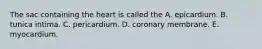 The sac containing the heart is called the A. epicardium. B. tunica intima. C. pericardium. D. coronary membrane. E. myocardium.