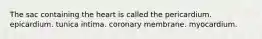 The sac containing the heart is called the pericardium. epicardium. tunica intima. coronary membrane. myocardium.
