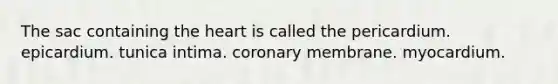 The sac containing the heart is called the pericardium. epicardium. tunica intima. coronary membrane. myocardium.