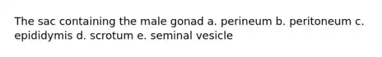 The sac containing the male gonad a. perineum b. peritoneum c. epididymis d. scrotum e. seminal vesicle