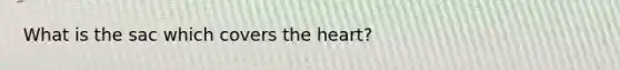 What is the sac which covers the heart?