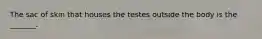 The sac of skin that houses the testes outside the body is the _______.