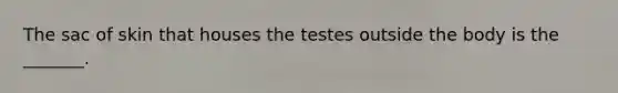 The sac of skin that houses the testes outside the body is the _______.