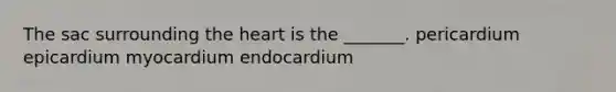 The sac surrounding the heart is the _______. pericardium epicardium myocardium endocardium