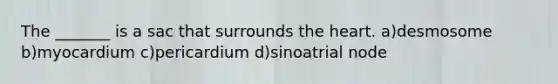 The _______ is a sac that surrounds the heart. a)desmosome b)myocardium c)pericardium d)sinoatrial node