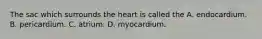 The sac which surrounds the heart is called the A. endocardium. B. pericardium. C. atrium. D. myocardium.