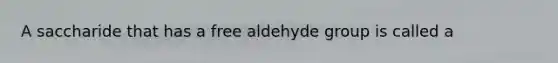 A saccharide that has a free aldehyde group is called a