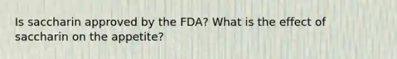 Is saccharin approved by the FDA? What is the effect of saccharin on the appetite?