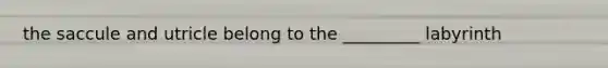 the saccule and utricle belong to the _________ labyrinth