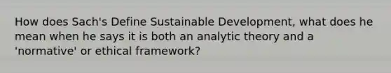 How does Sach's Define Sustainable Development, what does he mean when he says it is both an analytic theory and a 'normative' or ethical framework?