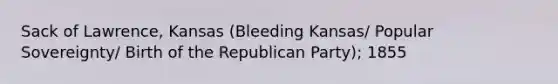 Sack of Lawrence, Kansas (Bleeding Kansas/ Popular Sovereignty/ Birth of the Republican Party); 1855