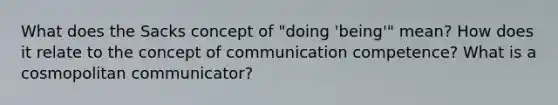 What does the Sacks concept of "doing 'being'" mean? How does it relate to the concept of communication competence? What is a cosmopolitan communicator?