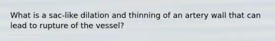 What is a sac-like dilation and thinning of an artery wall that can lead to rupture of the vessel?