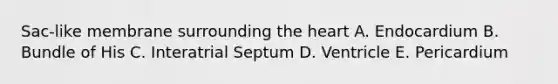 Sac-like membrane surrounding the heart A. Endocardium B. Bundle of His C. Interatrial Septum D. Ventricle E. Pericardium