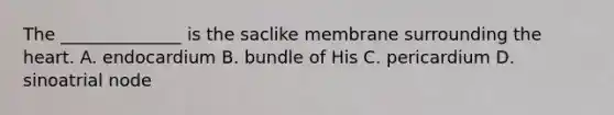 The ______________ is the saclike membrane surrounding the heart. A. endocardium B. bundle of His C. pericardium D. sinoatrial node