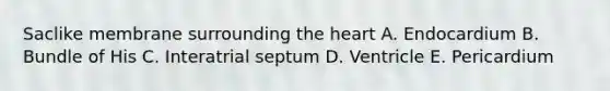 Saclike membrane surrounding the heart A. Endocardium B. Bundle of His C. Interatrial septum D. Ventricle E. Pericardium