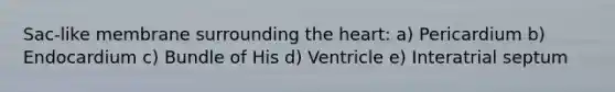 Sac-like membrane surrounding <a href='https://www.questionai.com/knowledge/kya8ocqc6o-the-heart' class='anchor-knowledge'>the heart</a>: a) Pericardium b) Endocardium c) Bundle of His d) Ventricle e) Interatrial septum