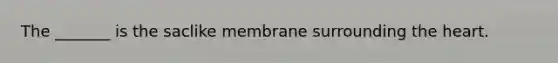 The _______ is the saclike membrane surrounding <a href='https://www.questionai.com/knowledge/kya8ocqc6o-the-heart' class='anchor-knowledge'>the heart</a>.